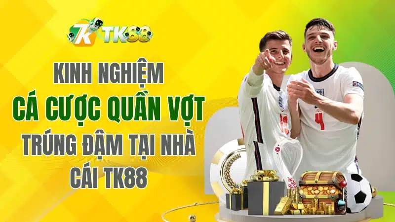 Kinh Nghiệm Cá Cược Quần Vợt Trúng Đậm Tại TK88