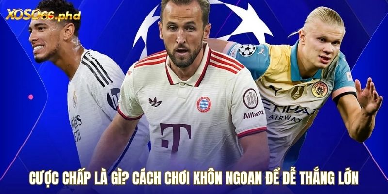 Cược Chấp Là Gì? Cách Chơi Khôn Ngoan Để Dễ Thắng Lớn