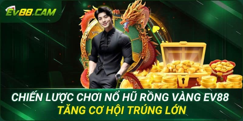 Chiến Lược Chơi Nổ Hũ Rồng Vàng EV88